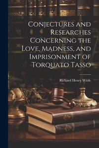 Cover image for Conjectures and Researches Concerning the Love, Madness, and Imprisonment of Torquato Tasso