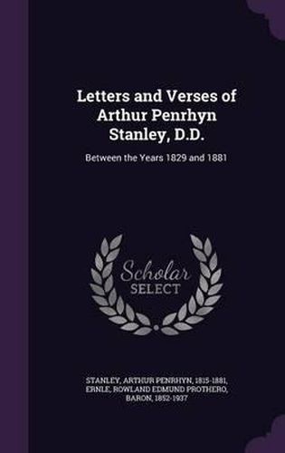 Letters and Verses of Arthur Penrhyn Stanley, D.D.: Between the Years 1829 and 1881