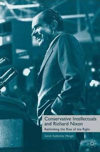 Cover image for Conservative Intellectuals and Richard Nixon: Rethinking the Rise of the Right