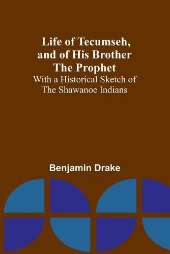 Life of Tecumseh, and of His Brother the Prophet