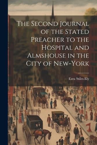 The Second Journal of the Stated Preacher to the Hospital and Almshouse in the City of New-York