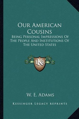 Cover image for Our American Cousins: Being Personal Impressions of the People and Institutions of the United States