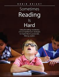 Cover image for Sometimes Reading is Hard: Using decoding, vocabulary, and comprehension strategies to inspire fluent, passionate, lifelong readers