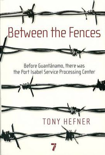 Between the Fences: Before Guantanamo, There Was the Port Isabel Processing Center