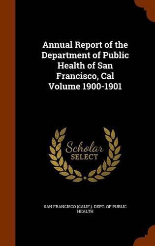 Cover image for Annual Report of the Department of Public Health of San Francisco, Cal Volume 1900-1901