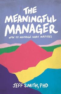 Cover image for The Meaningful Manager: How to Manage What Matters