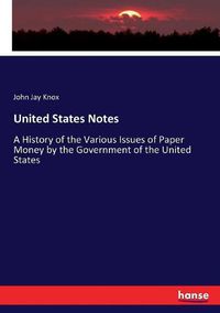 Cover image for United States Notes: A History of the Various Issues of Paper Money by the Government of the United States