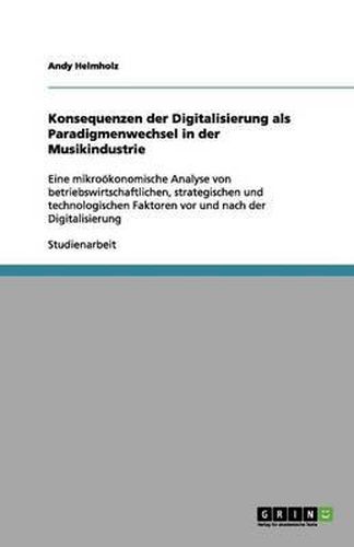 Cover image for Konsequenzen der Digitalisierung als Paradigmenwechsel in der Musikindustrie: Eine mikrooekonomische Analyse von betriebswirtschaftlichen, strategischen und technologischen Faktoren vor und nach der Digitalisierung
