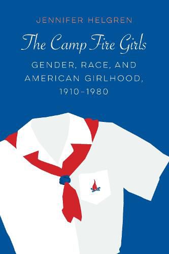 Cover image for The Camp Fire Girls: Gender, Race, and American Girlhood, 1910-1980