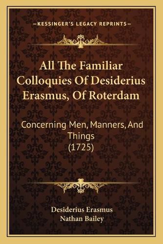 All the Familiar Colloquies of Desiderius Erasmus, of Roterdam: Concerning Men, Manners, and Things (1725)