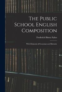 Cover image for The Public School English Composition: With Elements of Grammar and Rhetoric