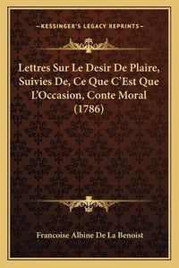 Cover image for Lettres Sur Le Desir de Plaire, Suivies de, Ce Que Cacentsa Lettres Sur Le Desir de Plaire, Suivies de, Ce Que Cacentsa -A Centsest Que Lacentsa -A Centsoccasion, Conte Moral (1786-A Centsest Que Lacentsa -A Centsoccasion, Conte Moral (1786)