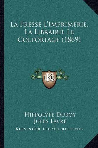 Cover image for La Presse L'Imprimerie, La Librairie Le Colportage (1869)