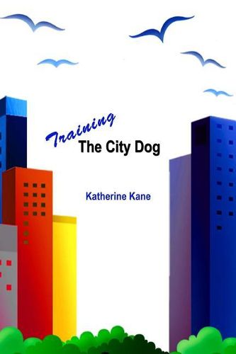 Cover image for Training The City Dog: Tips For High-Rise Housebreaking, Banishing Barking, Critical Commands, Proper Petiquette, And Uniquely Urban Situations