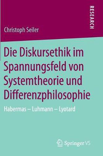 Die Diskursethik im Spannungsfeld von Systemtheorie und Differenzphilosophie: Habermas - Luhmann - Lyotard