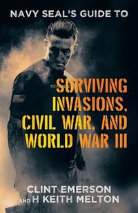 Cover image for Navy SEAL's Guide to Surviving Invasions, Civil War, and World War III