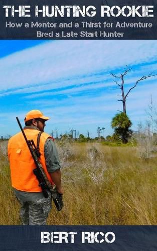 Cover image for The Hunting Rookie: How a Mentor and a Thirst for Adventure Bred a Late Start Hunter