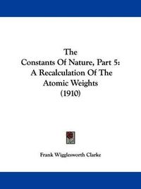 Cover image for The Constants of Nature, Part 5: A Recalculation of the Atomic Weights (1910)