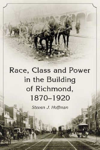 Cover image for Race, Class and Power in the Building of Richmond, 1870-1920