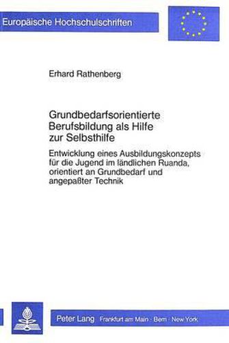 Grundbedarfsorientierte Berufsbildung ALS Hilfe Zur Selbsthilfe: Entwicklung Eines Ausbildungskonzepts Fuer Die Jugend Im Laendlichen Ruanda, Orientiert an Grundbedarf Und Angepasster Technik