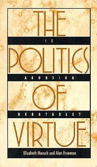 Cover image for The Politics of Virtue: Is Abortion Debatable?