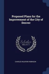 Cover image for Proposed Plans for the Improvement of the City of Denver