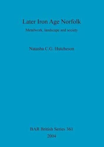 Cover image for Later Iron Age Norfolk: Metalwork, landscape and society