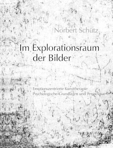 Cover image for Im Explorationsraum der Bilder: Emotionszentrierte Kunsttherapie, Psychologische Grundlagen und Perspektiven