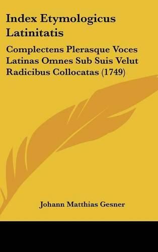 Cover image for Index Etymologicus Latinitatis: Complectens Plerasque Voces Latinas Omnes Sub Suis Velut Radicibus Collocatas (1749)