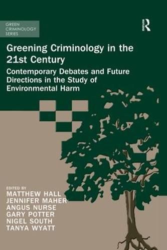 Greening Criminology in the 21st Century: Contemporary debates and future directions in the study of environmental harm