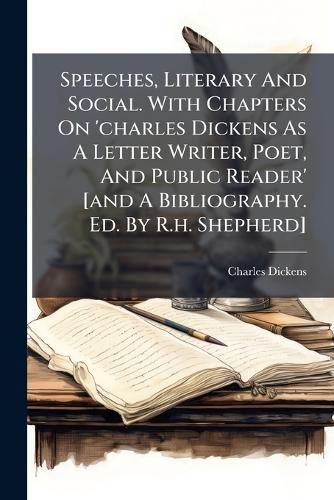 Cover image for Speeches, Literary And Social. With Chapters On 'charles Dickens As A Letter Writer, Poet, And Public Reader' [and A Bibliography. Ed. By R.h. Shepherd]