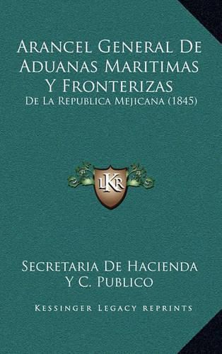 Cover image for Arancel General de Aduanas Maritimas y Fronterizas: de La Republica Mejicana (1845)