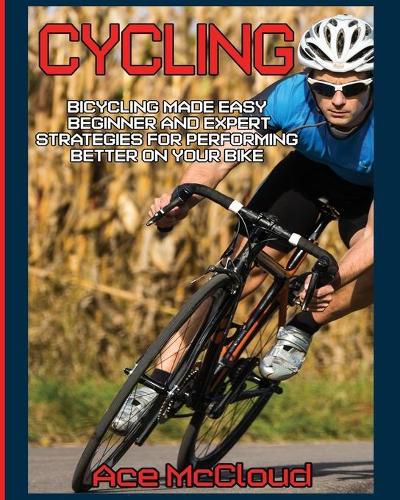 Cover image for Cycling: Bicycling Made Easy: Beginner and Expert Strategies For Performing Better On Your Bike