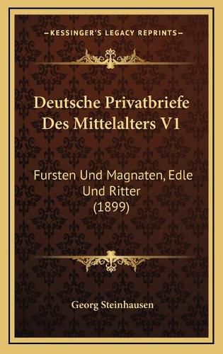 Deutsche Privatbriefe Des Mittelalters V1: Fursten Und Magnaten, Edle Und Ritter (1899)