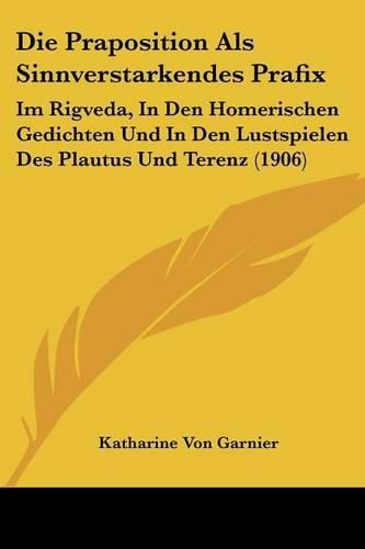 Cover image for Die Praposition ALS Sinnverstarkendes Prafix: Im Rigveda, in Den Homerischen Gedichten Und in Den Lustspielen Des Plautus Und Terenz (1906)