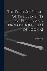 Cover image for The First Six Books of the Elements of Euclid and Propositions I-XXI of Book XI