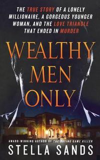 Cover image for Wealthy Men Only: The True Story of a Lonely Millionaire, a Gorgeous Younger Woman, and the Love Triangle That Ended in Murder