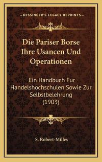Cover image for Die Pariser Borse Ihre Usancen Und Operationen: Ein Handbuch Fur Handelshochschulen Sowie Zur Selbstbelehrung (1903)