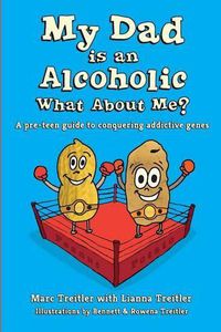Cover image for My Dad is an Alcoholic, What About Me?: A Pre-Teen Guide to Conquering Addictive Genes