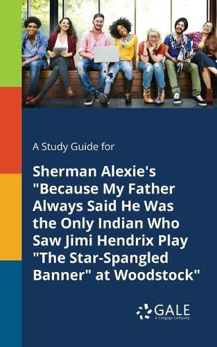 A Study Guide for Sherman Alexie's Because My Father Always Said He Was the Only Indian Who Saw Jimi Hendrix Play The Star-Spangled Banner at Woodstock