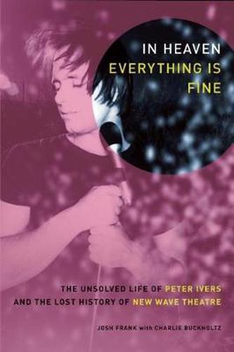 Cover image for In Heaven Everything Is Fine: The Unsolved Life of Peter Ivers and the Lost History of New Wave Theatre