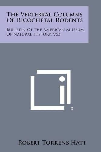 Cover image for The Vertebral Columns of Ricochetal Rodents: Bulletin of the American Museum of Natural History, V63