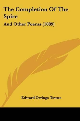 Cover image for The Completion of the Spire the Completion of the Spire: And Other Poems (1889) and Other Poems (1889)