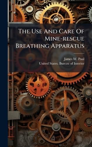 Cover image for The Use And Care Of Mine-rescue Breathing Apparatus
