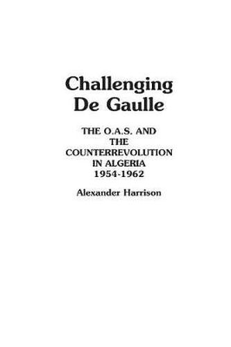 Cover image for Challenging De Gaulle: The O.A.S and the Counter-Revolution in Algeria, 1954-1962