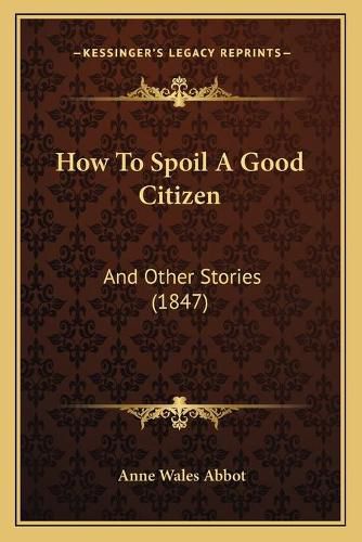 Cover image for How to Spoil a Good Citizen: And Other Stories (1847)