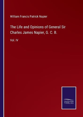 The Life and Opinions of General Sir Charles James Napier, G. C. B.