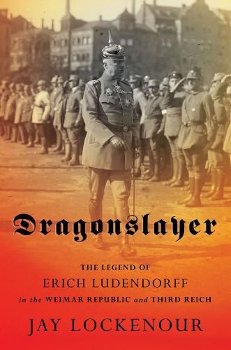 Cover image for Dragonslayer: The Legend of Erich Ludendorff in the Weimar Republic and Third Reich