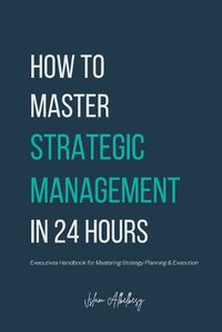 Cover image for How to Master Strategic Management in 24 Hours