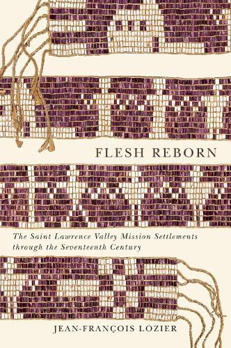 Cover image for Flesh Reborn: The Saint Lawrence Valley Mission Settlements through the Seventeenth Century